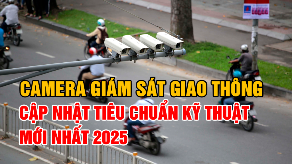 Camera giám sát giao thông: Tiêu chuẩn kỹ thuật mới nhất 2025