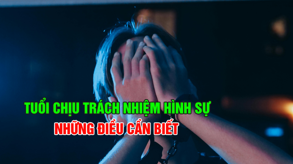 Tuổi chịu trách nhiệm hình sự: Quy định quan trọng bạn cần biết